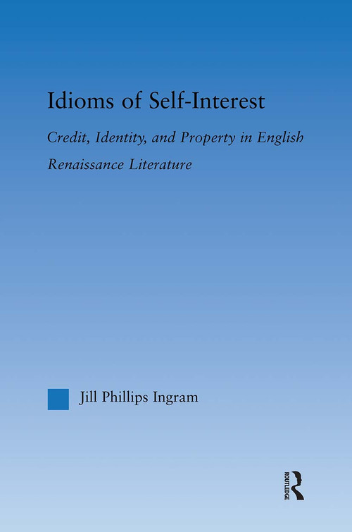 Idioms of Self Interest (Credit, Identity, and Property in English Renaissance Literature) - 9780415879392 by Jill Phillips Ingram, 9780415879392