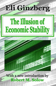 The Illusion of Economic Stability - 9780765805485 by Eli Ginzberg, 9780765805485