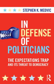 In Defense of Politicians (The Expectations Trap and Its Threat to Democracy) - 9780415880459 by Stephen K. Medvic, 9780415880459