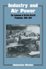 Industry and Air Power (The Expansion of British Aircraft Production, 1935-1941) by Noel Sebastian Ritchie, Sebastian Ritchie, 9780714643434