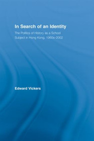 In Search of an Identity (The Politics of History Teaching in Hong Kong, 1960s-2000) - 9780415865012 by Edward Vickers, 9780415865012