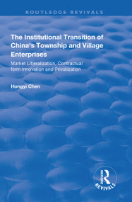 The Institutional Transition of China's Township and Village Enterprises (Market Liberalization, Contractual Form Innovation and Privatization) by Hongyi Chen, 9780415791809