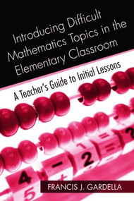Introducing Difficult Mathematics Topics in the Elementary Classroom (A Teacher's Guide to Initial Lessons) by Francis J. Gardella, 9780415965026