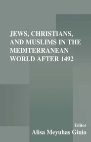 Jews, Christians, and Muslims in the Mediterranean World After 1492 by Alisa Meyuhas Ginio, 9780714680507