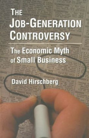 The Job-Generation Controversy: The Economic Myth of Small Business (The Economic Myth of Small Business) by David Hirschberg, 9780765604910