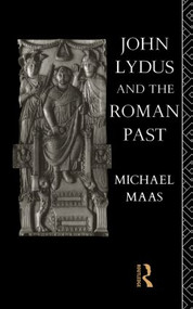 John Lydus and the Roman Past (Antiquarianism and Politics in the Age of Justinian) - 9780415862097 by Michael Maas, 9780415862097