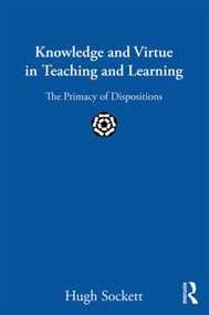 Knowledge and Virtue in Teaching and Learning (The Primacy of Dispositions) - 9780415899987 by Hugh Sockett, 9780415899987