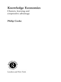 Knowledge Economies (Clusters, Learning and Cooperative Advantage) by Philip Cooke, 9780415757164