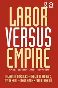 Labor Versus Empire (Race, Gender, Migration) by Gilbert G. Gonzalez, Raul A. Fernandez, Vivian Price, David Smith, Linda Trinh Võ, 9780415948159