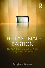 The Last Male Bastion (Gender and the CEO Suite in America's Public Companies) by Douglas M. Branson, 9780415872966