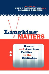 Laughing Matters (Humor and American Politics in the Media Age) by Jody Baumgartner, Jonathan S. Morris, 9780415957489
