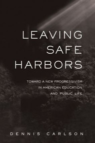 Leaving Safe Harbors (Toward a New Progressivism in American Education and Public Life) by Dennis Carlson, 9780415933773