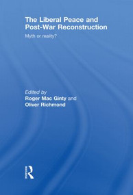 The Liberal Peace and Post-War Reconstruction (Myth or reality?) by Roger MacGinty, Oliver Richmond, 9780415851251