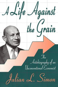 A Life against the Grain (The Autobiography of an Unconventional Economist) by Julian Simon, 9780765805324
