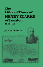 The Life and Times of Henry Clarke of Jamaica, 1828-1907 - 9780714645513 by James Walvin, 9780714645513