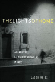 The Lights of Home (A Century of Latin American Writers in Paris) - 9780415940139 by Jason Weiss, 9780415940139