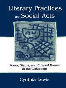 Literary Practices As Social Acts (Power, Status, and Cultural Norms in the Classroom) - 9780805836783 by Cynthia Lewis, 9780805836783
