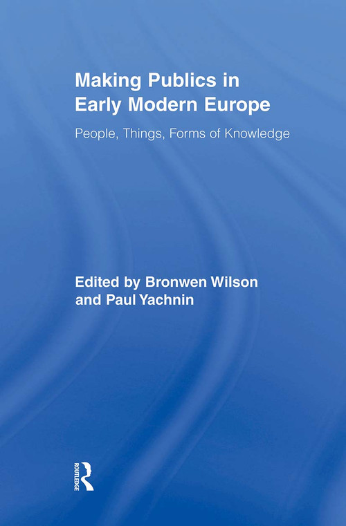 Making Publics in Early Modern Europe (People, Things, Forms of Knowledge) - 9780415896085 by Bronwen Wilson, Paul Yachnin, 9780415896085
