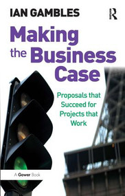Making the Business Case (Proposals that Succeed for Projects that Work) by Ian Gambles, 9780566087455