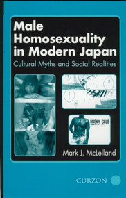 Male Homosexuality in Modern Japan (Cultural Myths and Social Realities) by Mark J. McLelland, 9780700714254