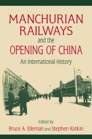 Manchurian Railways and the Opening of China: An International History (An International History) by Bruce Elleman, Stephen Kotkin, 9780765625151