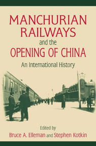 Manchurian Railways and the Opening of China: An International History (An International History) by Bruce Elleman, Stephen Kotkin, 9780765625151