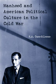 Manhood and American Political Culture in the Cold War - 9780415926003 by K.A. Cuordileone, 9780415926003