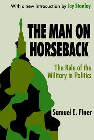 The Man on Horseback (The Role of the Military in Politics) - 9780765809223 by Samuel Finer, 9780765809223