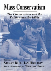 Mass Conservatism (The Conservatives and the Public since the 1880s) - 9780714682082 by Stuart Ball, Ian Holliday, 9780714682082