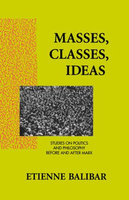 Masses, Classes, Ideas (Studies on Politics and Philosophy Before and After Marx) - 9780415906029 by Etienne Balibar, James Swenson, 9780415906029