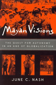 Mayan Visions (The Quest for Autonomy in an Age of Globalization) by June C. Nash, 9780415928625