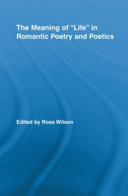 The Meaning of Life in Romantic Poetry and Poetics - 9780415809139 by Ross Wilson, 9780415809139