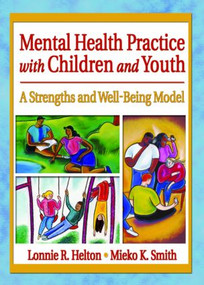 Mental Health Practice with Children and Youth (A Strengths and Well-Being Model) - 9780789015754 by Lonnie R. Helton, Mieko Kotake Smith, 9780789015754