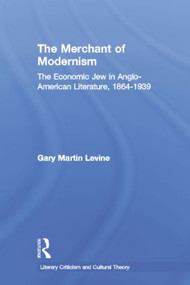 The Merchant of Modernism (The Economic Jew in Anglo-American Literature, 1864-1939) - 9780415867047 by Gary Levine, 9780415867047