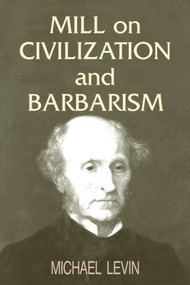 Mill on Civilization and Barbarism by Michael Levin, 9780714684765