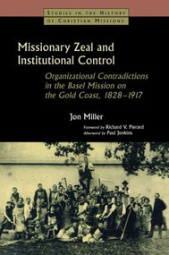 Missionary Zeal and Institutional Control (Organizational Contradictions in the Basel Mission on the Gold Coast 1828-1917) by Jon Miller, 9780700717637