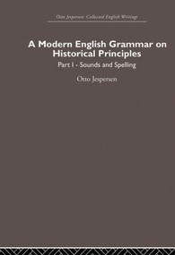 A Modern English Grammar on Historical Principles (Volume 1, Sounds and Spellings) by Otto Jespersen, 9780415860222