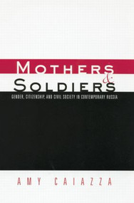 Mothers and Soldiers (Gender, Citizenship, and Civil Society in Contemporary Russia) by Amy Caiazza, 9780415866774