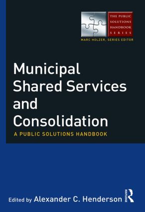 Municipal Shared Services and Consolidation (A Public Solutions Handbook) by Alexander Henderson, 9780765637239