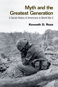 Myth and the Greatest Generation (A Social History of Americans in World War II) - 9780415956772 by Kenneth Rose, 9780415956772