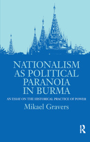 Nationalism as Political Paranoia in Burma (An Essay on the Historical Practice of Power) - 9780700709816 by Mikael Gravers, 9780700709816