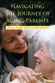 Navigating the Journey of Aging Parents (What Care Receivers Want) by Cheryl A. Kuba, 9780415952880