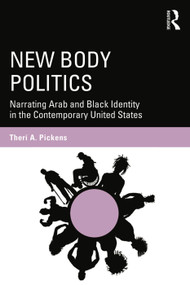 New Body Politics (Narrating Arab and Black Identity in the Contemporary United States) - 9780415749046 by Therí A. Pickens, 9780415749046