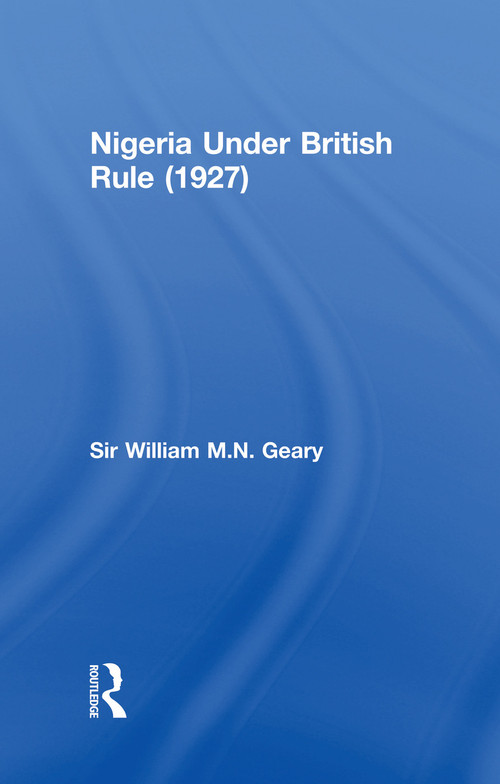 Nigeria Under British Rule (1927) by Sir William M.N. Geary, 9780415760676