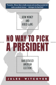 No Way to Pick A President (How Money and Hired Guns Have Debased American Elections) - 9780415930314 by Jules Witcover, 9780415930314