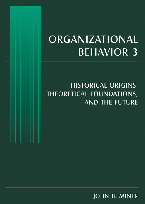 Organizational Behavior 3 (Historical Origins, Theoretical Foundations, and the Future) by John B. Miner, 9780765615282