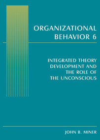 Organizational Behavior 6 (Integrated Theory Development and the Role of the Unconscious) - 9780765619938 by John B. Miner, 9780765619938