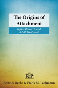 The Origins of Attachment (Infant Research and Adult Treatment) by Beatrice Beebe, Frank M. Lachmann, 9780415898188