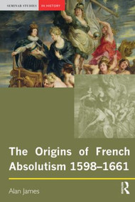 The Origins of French Absolutism, 1598-1661 - 9780582369009 by Alan James, 9780582369009