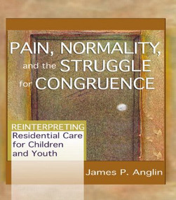 Pain, Normality, and the Struggle for Congruence (Reinterpreting Residential Care for Children and Youth) - 9780789021410 by James P Anglin, 9780789021410